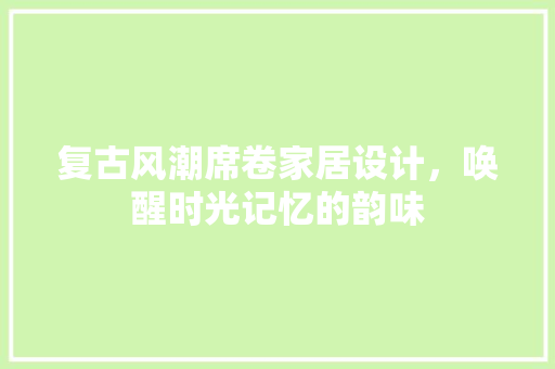 复古风潮席卷家居设计，唤醒时光记忆的韵味