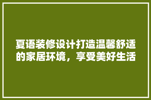 夏语装修设计打造温馨舒适的家居环境，享受美好生活