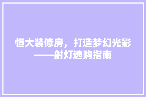 恒大装修房，打造梦幻光影——射灯选购指南