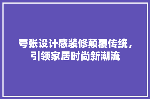 夸张设计感装修颠覆传统，引领家居时尚新潮流
