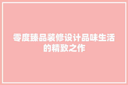 零度臻品装修设计品味生活的精致之作