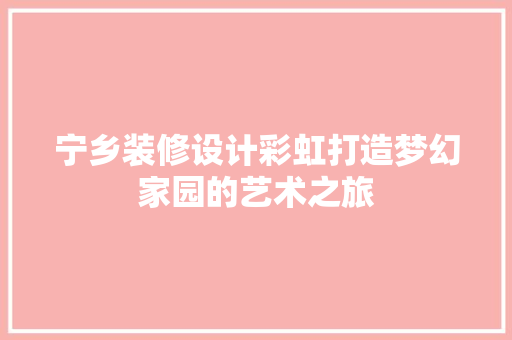 宁乡装修设计彩虹打造梦幻家园的艺术之旅
