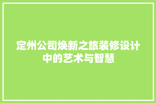 定州公司焕新之旅装修设计中的艺术与智慧