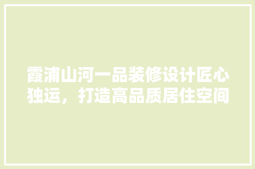 霞浦山河一品装修设计匠心独运，打造高品质居住空间
