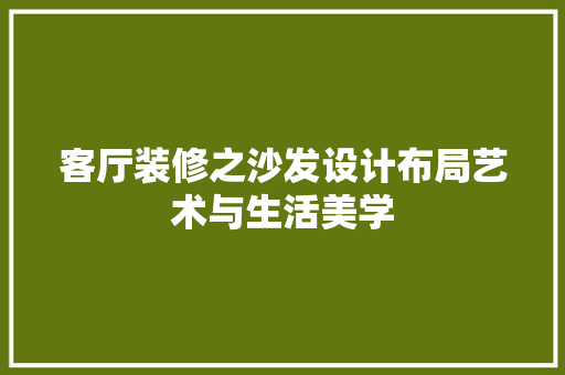 客厅装修之沙发设计布局艺术与生活美学