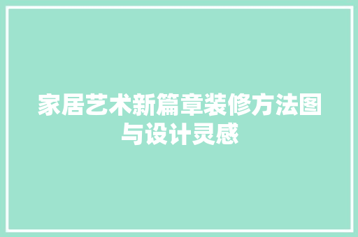 家居艺术新篇章装修方法图与设计灵感