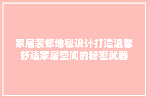 家居装修地毯设计打造温馨舒适家居空间的秘密武器