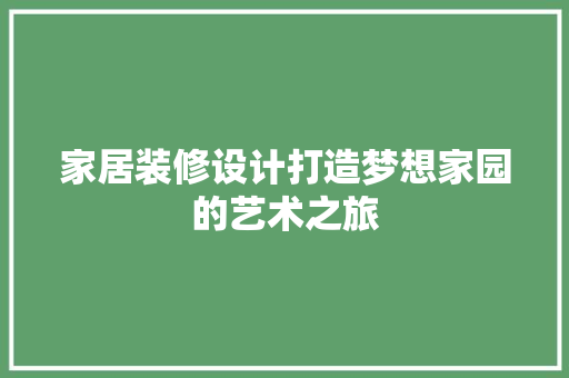 家居装修设计打造梦想家园的艺术之旅