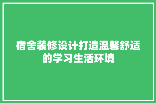 宿舍装修设计打造温馨舒适的学习生活环境