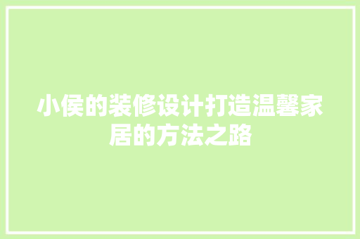 小侯的装修设计打造温馨家居的方法之路