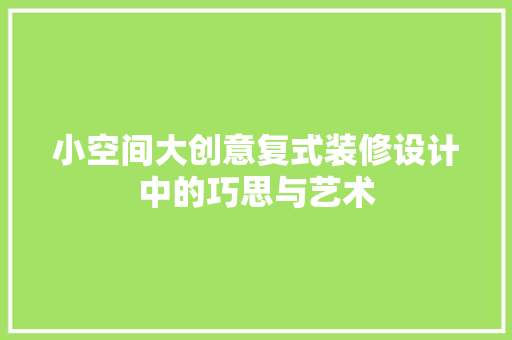 小空间大创意复式装修设计中的巧思与艺术
