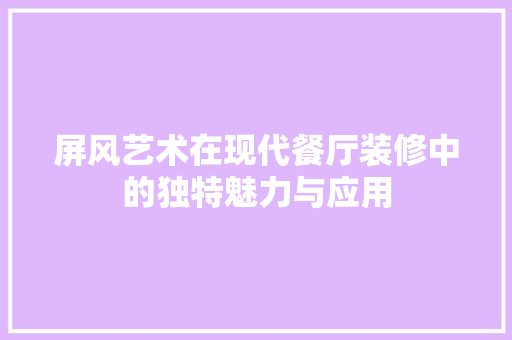 屏风艺术在现代餐厅装修中的独特魅力与应用