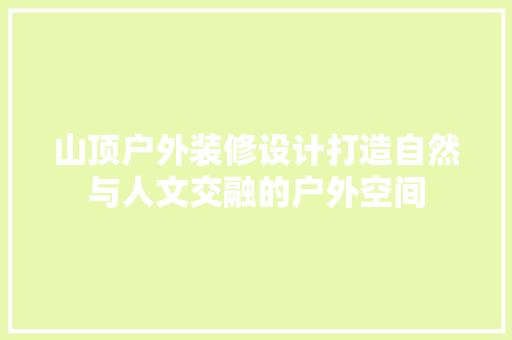 山顶户外装修设计打造自然与人文交融的户外空间