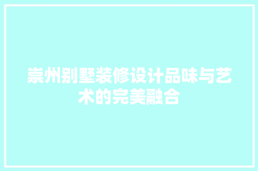 崇州别墅装修设计品味与艺术的完美融合
