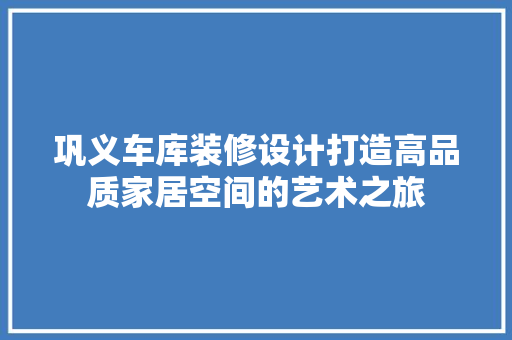 巩义车库装修设计打造高品质家居空间的艺术之旅