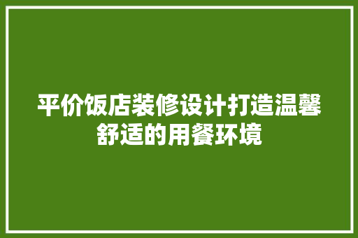 平价饭店装修设计打造温馨舒适的用餐环境