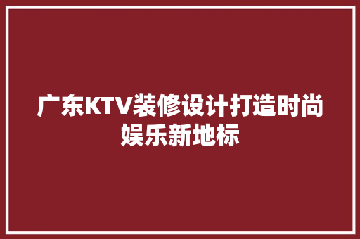 广东KTV装修设计打造时尚娱乐新地标