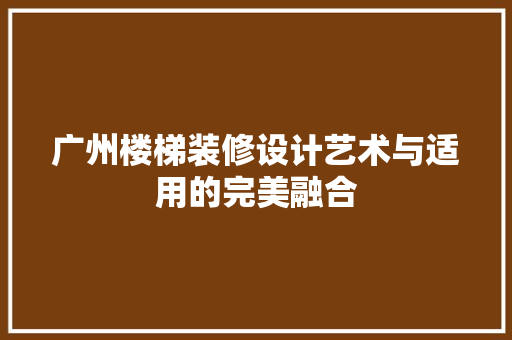 广州楼梯装修设计艺术与适用的完美融合