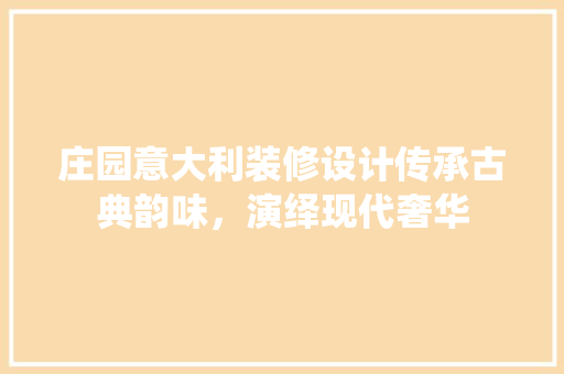 庄园意大利装修设计传承古典韵味，演绎现代奢华  第1张