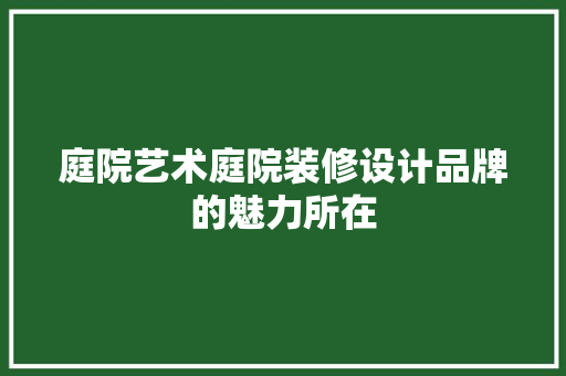 庭院艺术庭院装修设计品牌的魅力所在