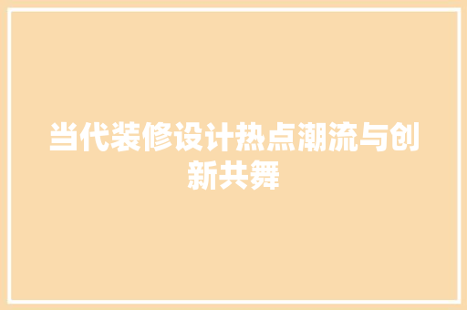 当代装修设计热点潮流与创新共舞