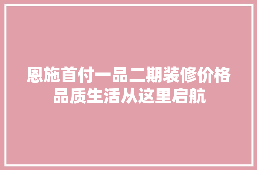 恩施首付一品二期装修价格品质生活从这里启航
