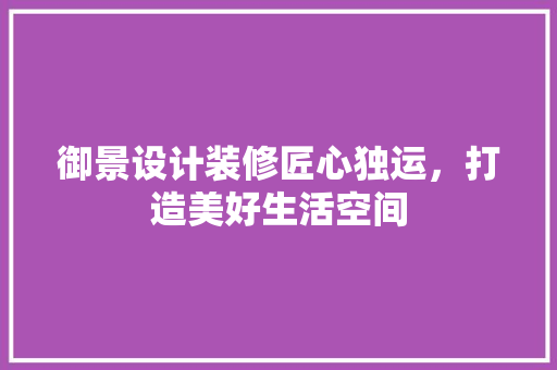 御景设计装修匠心独运，打造美好生活空间