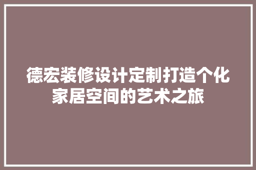 德宏装修设计定制打造个化家居空间的艺术之旅