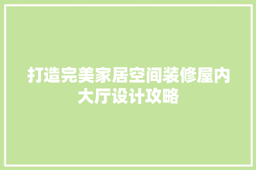 打造完美家居空间装修屋内大厅设计攻略