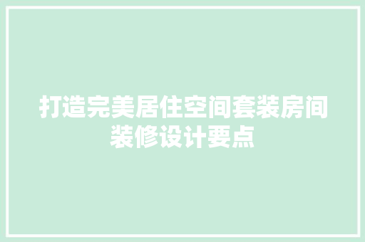 打造完美居住空间套装房间装修设计要点