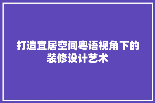 打造宜居空间粤语视角下的装修设计艺术