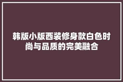 韩版小版西装修身款白色时尚与品质的完美融合