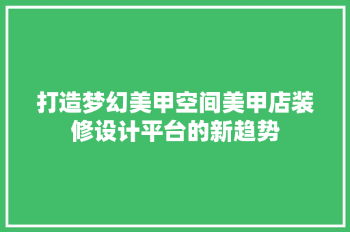 打造梦幻美甲空间美甲店装修设计平台的新趋势