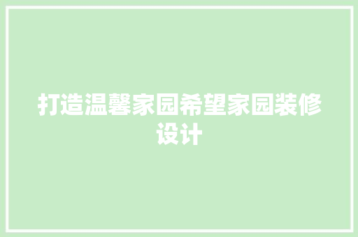 打造温馨家园希望家园装修设计  第1张