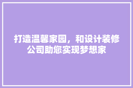 打造温馨家园，和设计装修公司助您实现梦想家