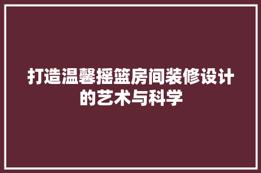 打造温馨摇篮房间装修设计的艺术与科学