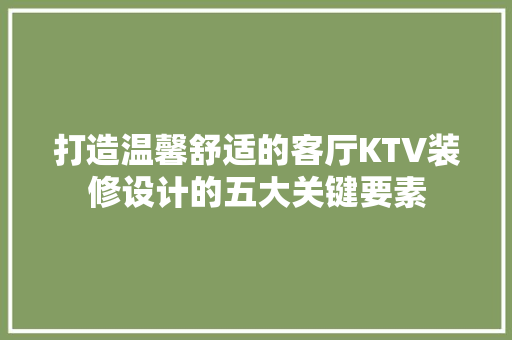 打造温馨舒适的客厅KTV装修设计的五大关键要素