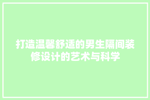 打造温馨舒适的男生隔间装修设计的艺术与科学