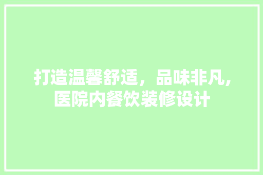 打造温馨舒适，品味非凡,医院内餐饮装修设计