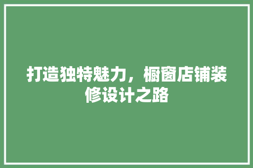 打造独特魅力，橱窗店铺装修设计之路