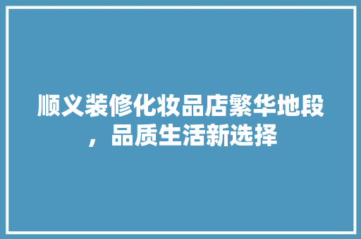 顺义装修化妆品店繁华地段，品质生活新选择