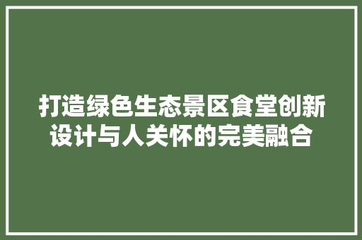 打造绿色生态景区食堂创新设计与人关怀的完美融合