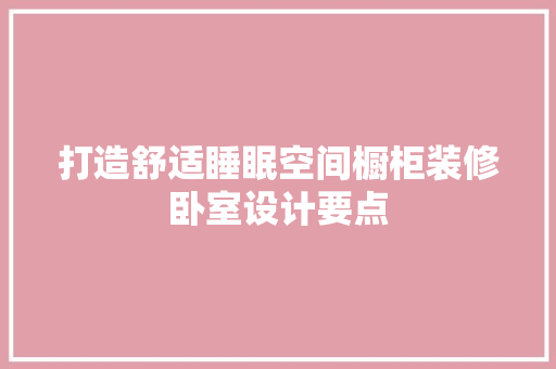 打造舒适睡眠空间橱柜装修卧室设计要点