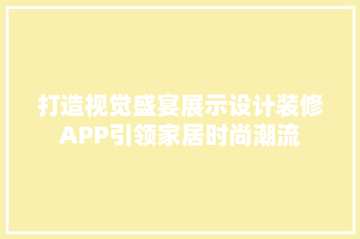 打造视觉盛宴展示设计装修APP引领家居时尚潮流