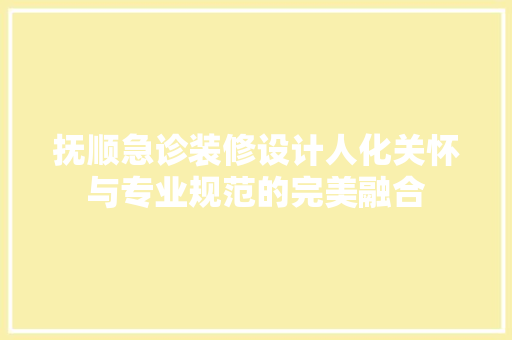 抚顺急诊装修设计人化关怀与专业规范的完美融合