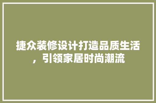 捷众装修设计打造品质生活，引领家居时尚潮流