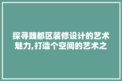 探寻魏都区装修设计的艺术魅力,打造个空间的艺术之路