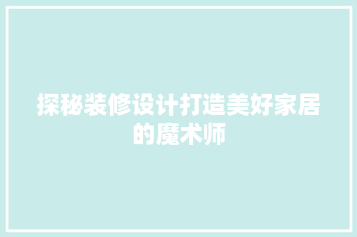 探秘装修设计打造美好家居的魔术师