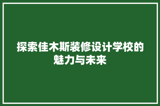 探索佳木斯装修设计学校的魅力与未来