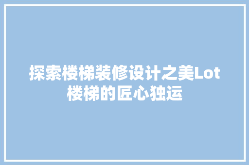 探索楼梯装修设计之美Lot楼梯的匠心独运
